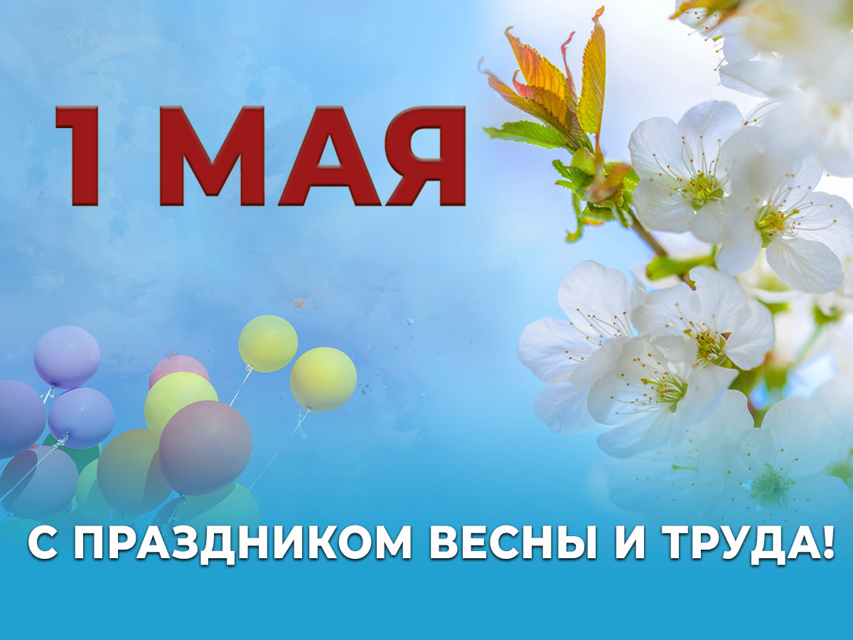 1 Мая – Праздник Весны и Труда.